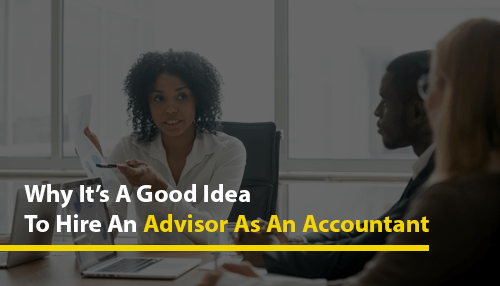 Why It’s A Good Idea To Hire An Advisor As An Accountant