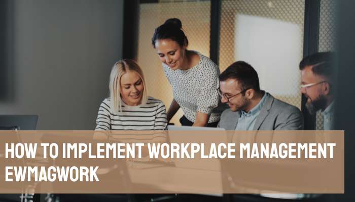 How to implement workplace management ewmagwork | tycoonstory media How to implement workplace management ewmagwork