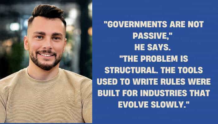 Governments are not passive he says the problem is structural the tools used to write rules were built for industries that evolve slowly 1 | tycoonstory media Split image: left shows a smiling man in a beige shirt; right is a blue panel with a long quote about governments and regulation, starting with "governments are not passive. "