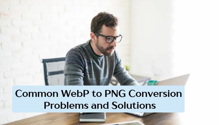 Webp to png - tycoonstory | tycoonstory media Webp to png conversion problems and solutions guide featuring a man working on a laptop to troubleshoot common image format issues.